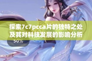 探索7c7pcca片的独特之处及其对科技发展的影响分析