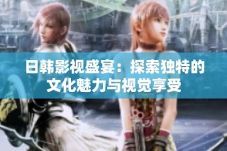 日韩影视盛宴：探索独特的文化魅力与视觉享受