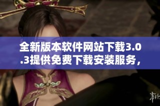 全新版本软件网站下载3.0.3提供免费下载安装服务，快来体验吧
