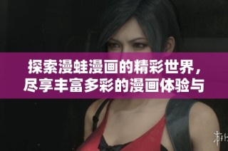 探索漫蛙漫画的精彩世界，尽享丰富多彩的漫画体验与创作灵感