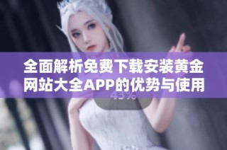 全面解析免费下载安装黄金网站大全APP的优势与使用指南