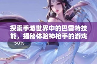 探索手游世界中的巴雷特技能，揭秘体验神枪手的游戏推荐