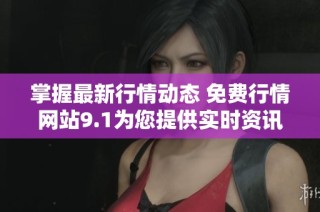 掌握最新行情动态 免费行情网站9.1为您提供实时资讯与分析