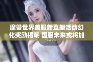 魔兽世界美服新直播活动幻化奖励揭晓 国服未来或将加入新内容