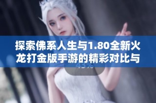 探索佛系人生与1.80全新火龙打金版手游的精彩对比与体验