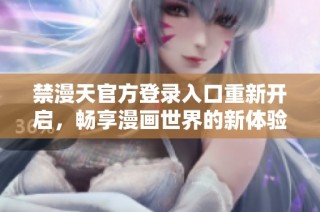 禁漫天官方登录入口重新开启，畅享漫画世界的新体验与服务