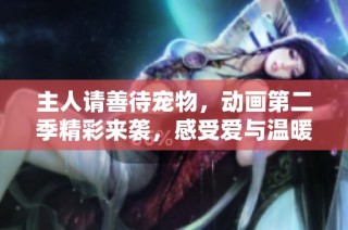 主人请善待宠物，动画第二季精彩来袭，感受爱与温暖的故事