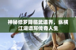 神秘修罗降临武道界，纵横江湖谱写传奇人生
