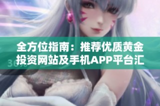 全方位指南：推荐优质黄金投资网站及手机APP平台汇总