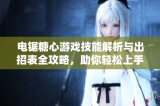 电锯糖心游戏技能解析与出招表全攻略，助你轻松上手技巧分享