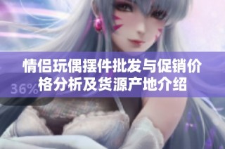 情侣玩偶摆件批发与促销价格分析及货源产地介绍