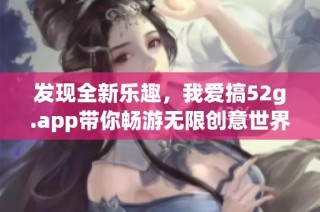 发现全新乐趣，我爱搞52g.app带你畅游无限创意世界