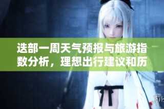 迭部一周天气预报与旅游指数分析，理想出行建议和历史气温回顾