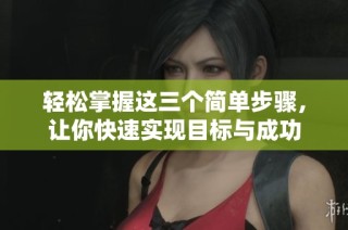 轻松掌握这三个简单步骤，让你快速实现目标与成功