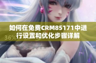 如何在免费CRM85171中进行设置和优化步骤详解