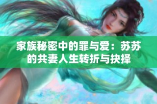 家族秘密中的罪与爱：苏苏的共妻人生转折与抉择