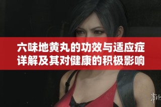 六味地黄丸的功效与适应症详解及其对健康的积极影响