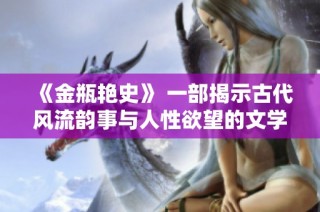 《金瓶艳史》 一部揭示古代风流韵事与人性欲望的文学经典