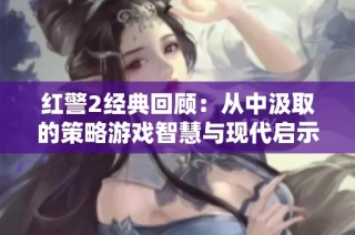 红警2经典回顾：从中汲取的策略游戏智慧与现代启示