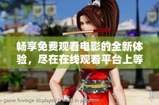 畅享免费观看电影的全新体验，尽在在线观看平台上等你发掘