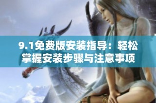 9.1免费版安装指导：轻松掌握安装步骤与注意事项