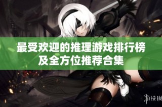 最受欢迎的推理游戏排行榜及全方位推荐合集