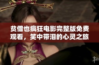 贫僧也疯狂电影完整版免费观看，笑中带泪的心灵之旅
