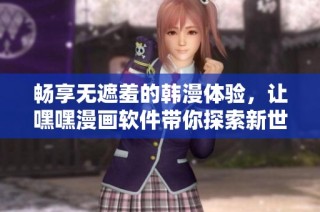 畅享无遮羞的韩漫体验，让嘿嘿漫画软件带你探索新世界