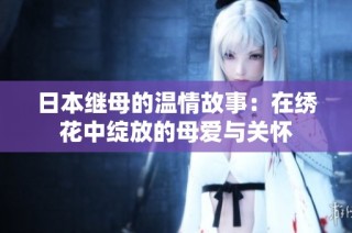 日本继母的温情故事：在绣花中绽放的母爱与关怀