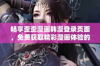 畅享歪歪漫画韩漫登录页面，免费获取精彩漫画体验的全新方式