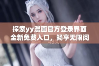 探索yy漫画官方登录界面全新免费入口，畅享无限阅读乐趣！