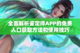 全面解析鉴定师APP的免费入口获取方法和使用技巧