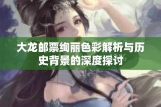 大龙邮票绚丽色彩解析与历史背景的深度探讨