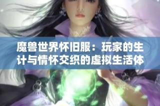 魔兽世界怀旧服：玩家的生计与情怀交织的虚拟生活体验