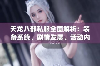 天龙八部私服全面解析：装备系统、剧情发展、活动内容与版本介绍