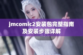 jmcomic2安装包完整指南及安装步骤详解