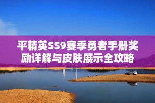 平精英SS9赛季勇者手册奖励详解与皮肤展示全攻略