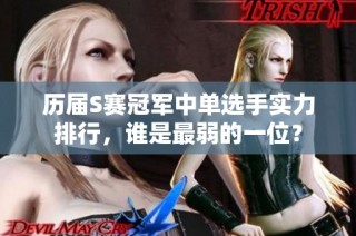 历届S赛冠军中单选手实力排行，谁是最弱的一位？