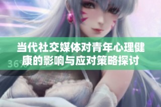 当代社交媒体对青年心理健康的影响与应对策略探讨