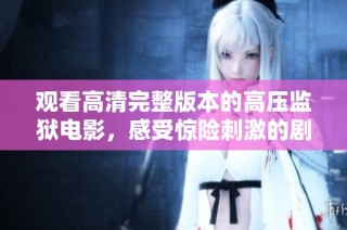 观看高清完整版本的高压监狱电影，感受惊险刺激的剧情体验