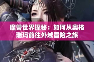 魔兽世界探秘：如何从奥格瑞玛前往外域冒险之旅