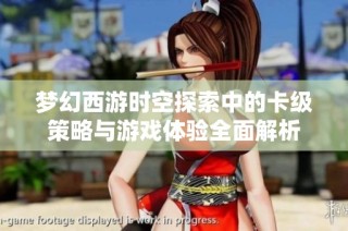 梦幻西游时空探索中的卡级策略与游戏体验全面解析