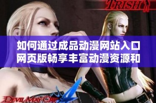 如何通过成品动漫网站入口网页版畅享丰富动漫资源和精彩内容