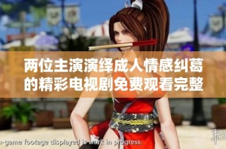 两位主演演绎成人情感纠葛的精彩电视剧免费观看完整版