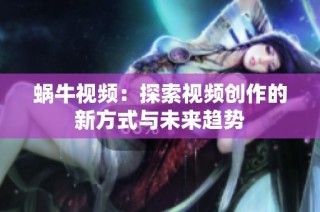 蜗牛视频：探索视频创作的新方式与未来趋势