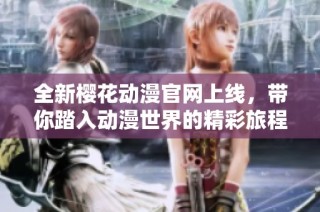 全新樱花动漫官网上线，带你踏入动漫世界的精彩旅程