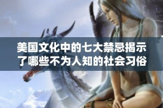 美国文化中的七大禁忌揭示了哪些不为人知的社会习俗和传统呢