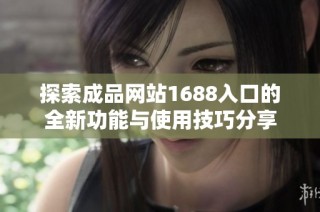 探索成品网站1688入口的全新功能与使用技巧分享