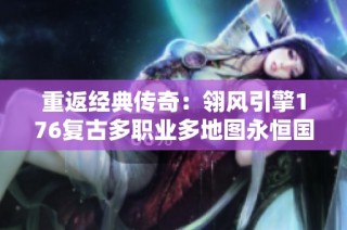 重返经典传奇：翎风引擎176复古多职业多地图永恒国度盛宴