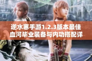逆水寒手游1.2.3版本最佳血河毕业装备与内功搭配详解